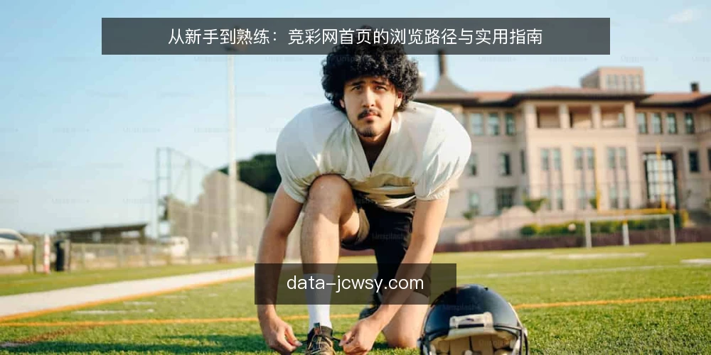 从新手到熟练：竞彩网首页的浏览路径与实用指南 — 初识竞彩网首页：从信息入口到操作起点 配图