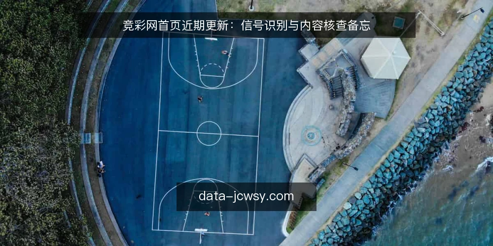 竞彩网首页近期更新：信号识别与内容核查备忘 — 信号观察：近期首页内容更新的几个关键迹象 配图