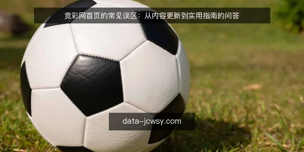 竞彩网首页的常见误区：从内容更新到实用指南的问答 — 竞彩网首页的常见误区与实务 配图