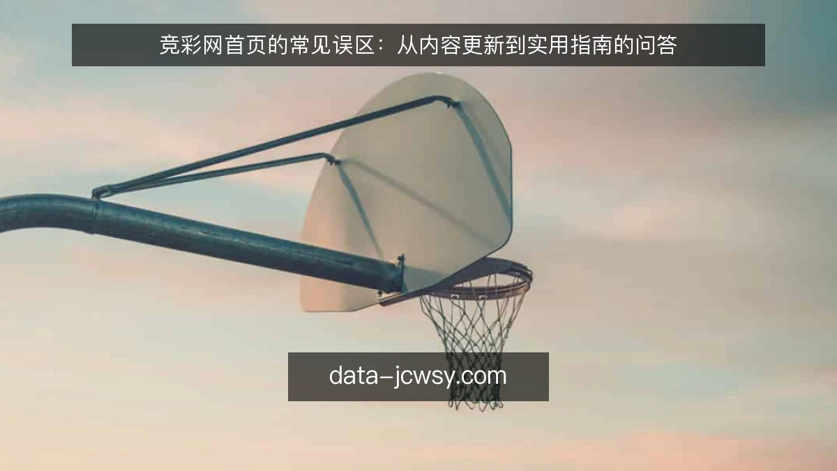 竞彩网首页的常见误区：从内容更新到实用指南的问答