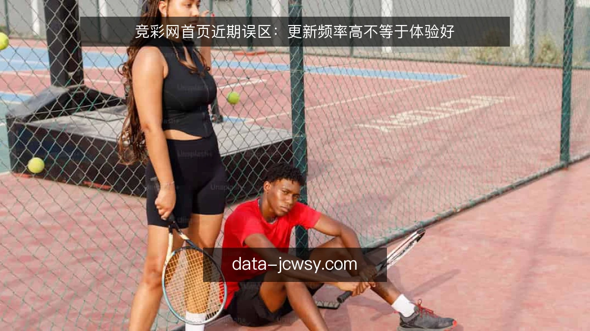 竞彩网首页近期误区：更新频率高不等于体验好