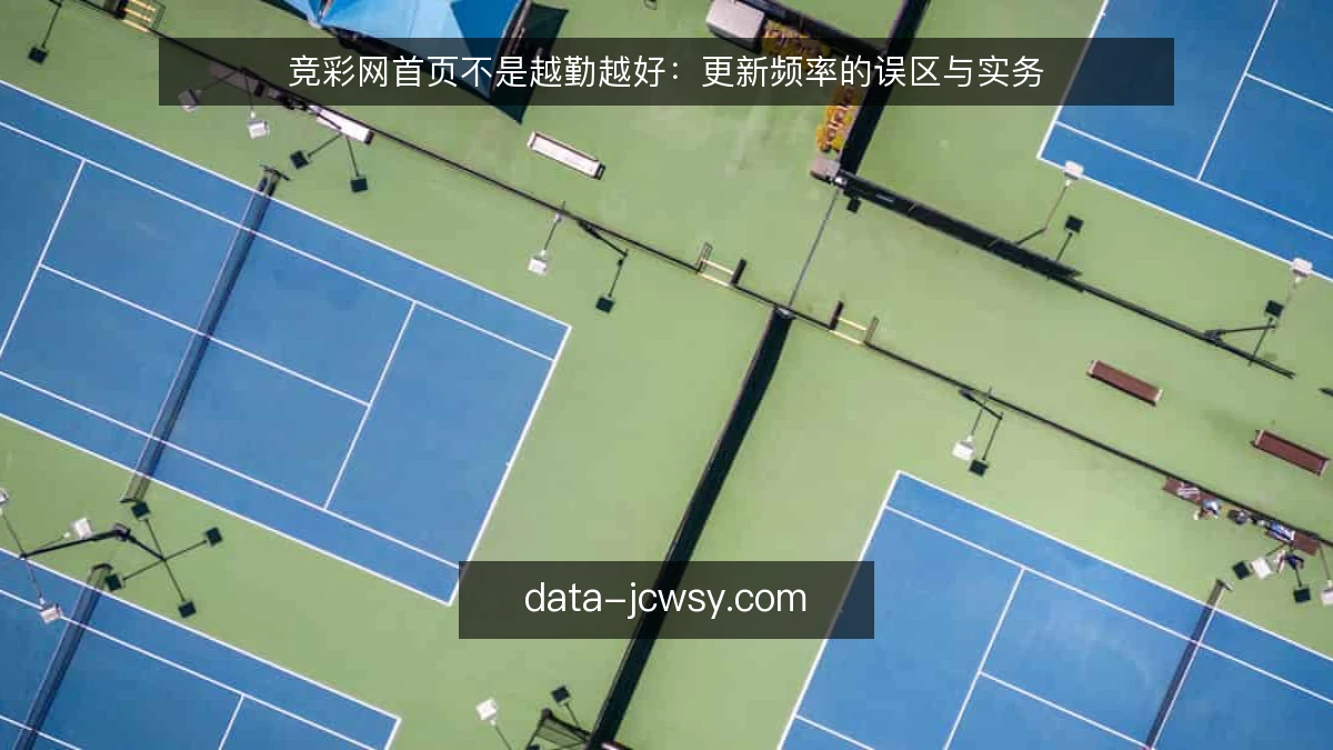 竞彩网首页不是越勤越好：更新频率的误区与实务